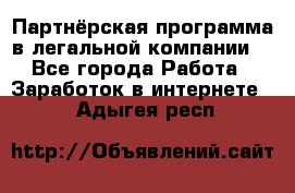 Партнёрская программа в легальной компании  - Все города Работа » Заработок в интернете   . Адыгея респ.